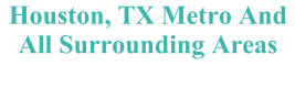 Houston, TX Metro And All Surrounding Areas