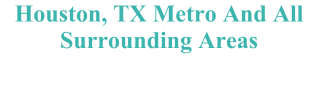 Houston, TX Metro And All Surrounding Areas
